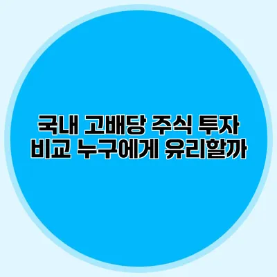 국내 고배당 주식 투자 비교 누구에게 유리할까?