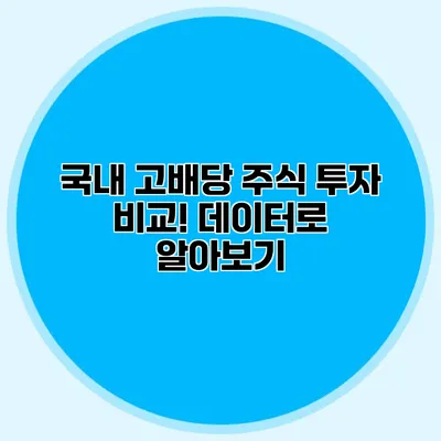 국내 고배당 주식 투자 비교! 데이터로 알아보기