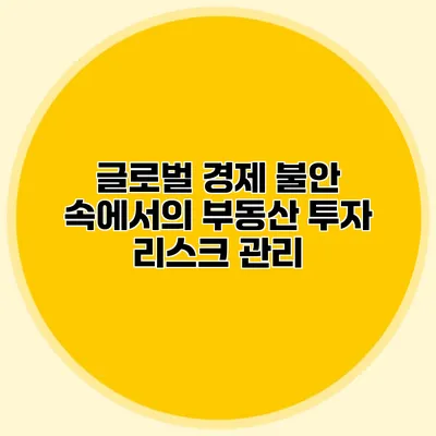 글로벌 경제 불안 속에서의 부동산 투자 리스크 관리