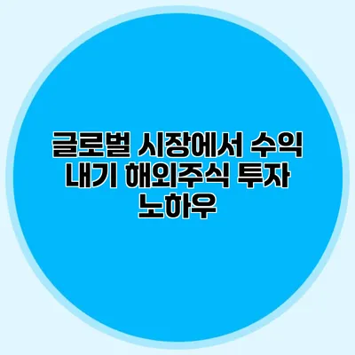 글로벌 시장에서 수익 내기 해외주식 투자 노하우