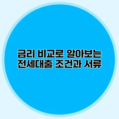 금리 비교로 알아보는 전세대출 조건과 서류