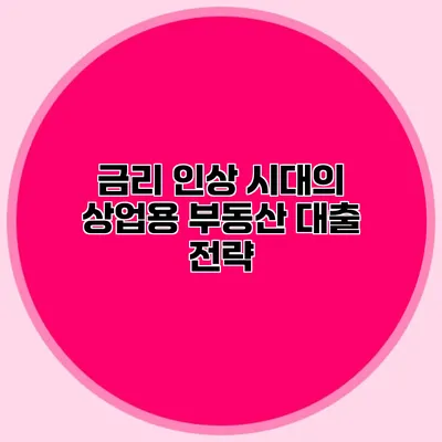 금리 인상 시대의 상업용 부동산 대출 전략