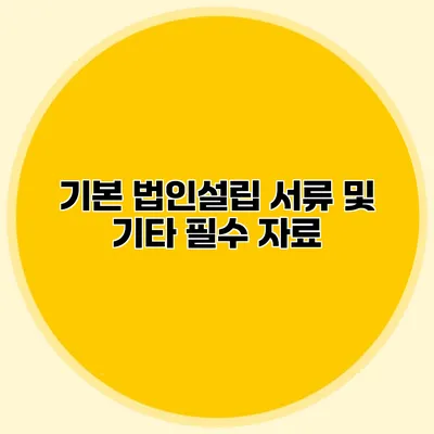 기본 법인설립 서류 및 기타 필수 자료