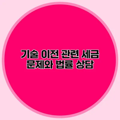 기술 이전 관련 세금 문제와 법률 상담