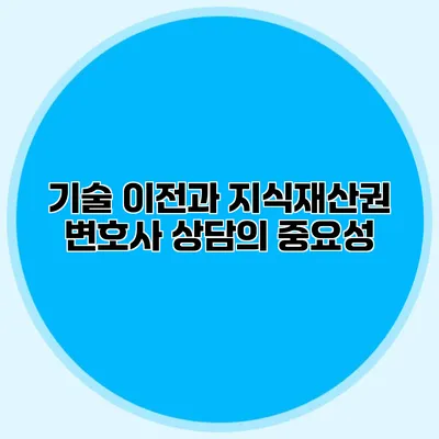 기술 이전과 지식재산권 변호사 상담의 중요성