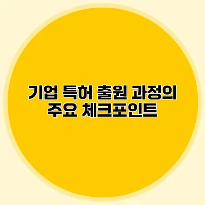 기업 특허 출원 과정의 주요 체크포인트