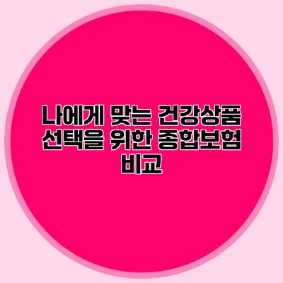 나에게 맞는 건강상품 선택을 위한 종합보험 비교