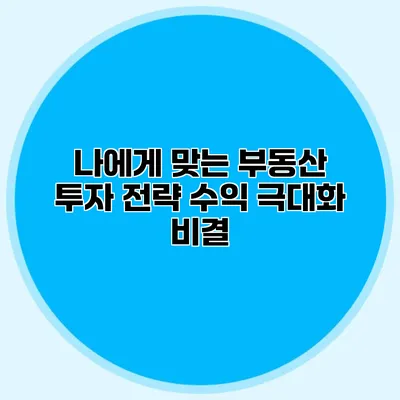 나에게 맞는 부동산 투자 전략 수익 극대화 비결