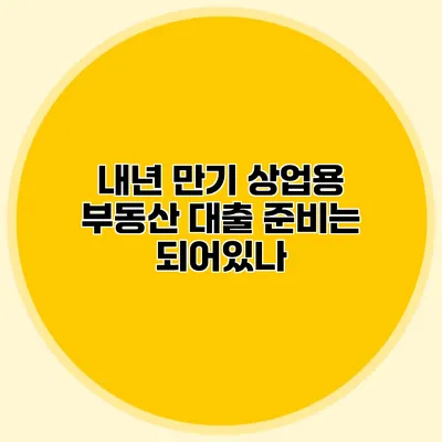 내년 만기 상업용 부동산 대출 준비는 되어있나?