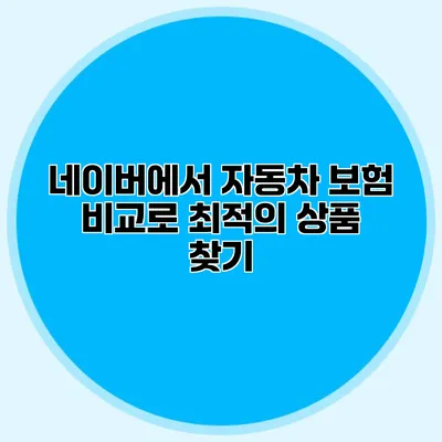 네이버에서 자동차 보험 비교로 최적의 상품 찾기