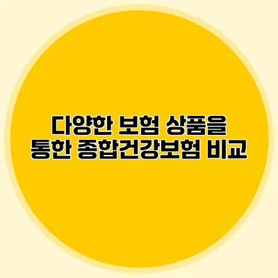 다양한 보험 상품을 통한 종합건강보험 비교