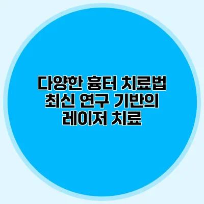 다양한 흉터 치료법 최신 연구 기반의 레이저 치료