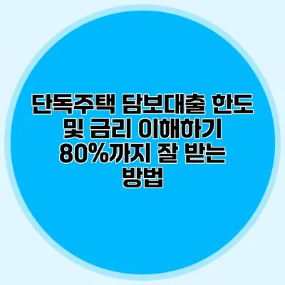 단독주택 담보대출 한도 및 금리 이해하기 80%까지 잘 받는 방법