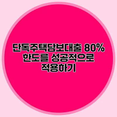 단독주택담보대출 80% 한도를 성공적으로 적용하기