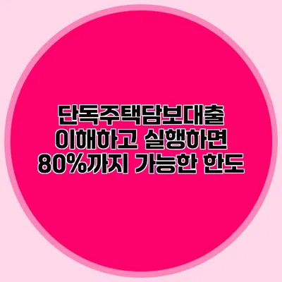 단독주택담보대출 이해하고 실행하면 80%까지 가능한 한도