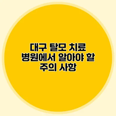 대구 탈모 치료 병원에서 알아야 할 주의 사항