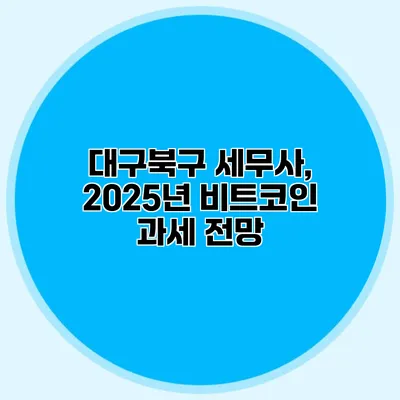 대구북구 세무사, 2025년 비트코인 과세 전망