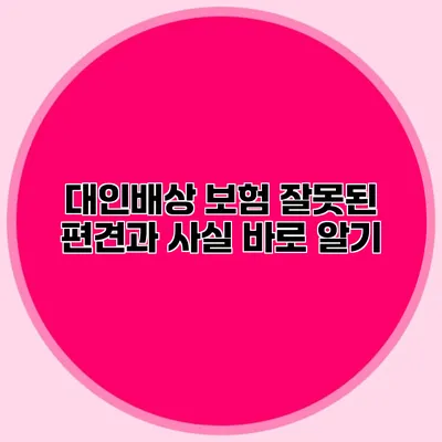 대인배상 보험 잘못된 편견과 사실 바로 알기