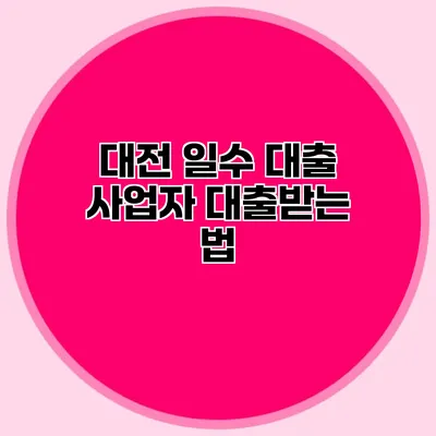 대전 일수 대출 사업자 대출받는 법