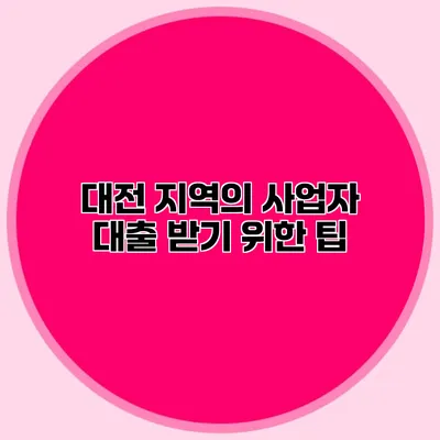 대전 지역의 사업자 대출 받기 위한 팁