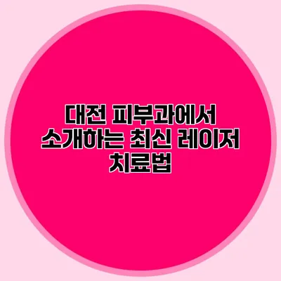 대전 피부과에서 소개하는 최신 레이저 치료법