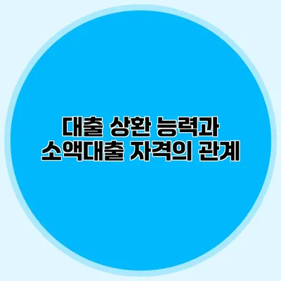 대출 상환 능력과 소액대출 자격의 관계