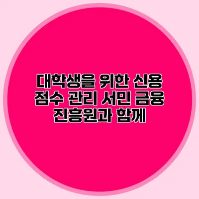 대학생을 위한 신용 점수 관리 서민 금융 진흥원과 함께