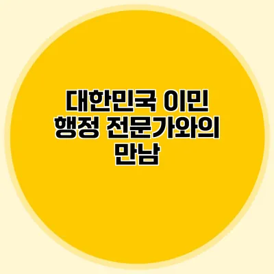 대한민국 이민 행정 전문가와의 만남