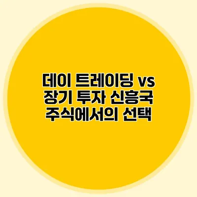 데이 트레이딩 vs 장기 투자 신흥국 주식에서의 선택