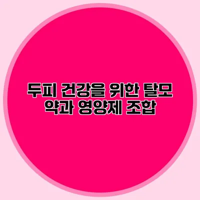 두피 건강을 위한 탈모 약과 영양제 조합