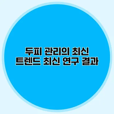 두피 관리의 최신 트렌드 최신 연구 결과