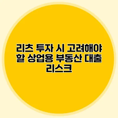 리츠 투자 시 고려해야 할 상업용 부동산 대출 리스크