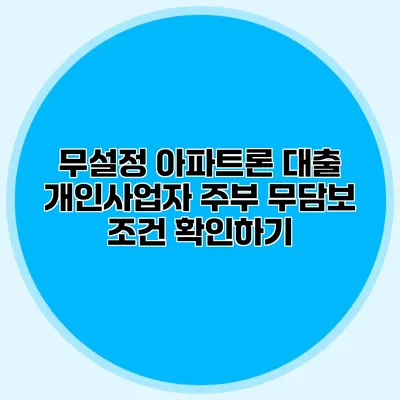 무설정 아파트론 대출 개인사업자 주부 무담보 조건 확인하기