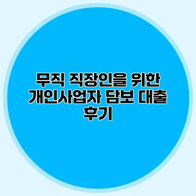 무직 직장인을 위한 개인사업자 담보 대출 후기