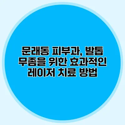 문래동 피부과, 발톱 무좀을 위한 효과적인 레이저 치료 방법