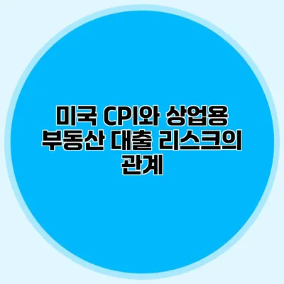 미국 CPI와 상업용 부동산 대출 리스크의 관계