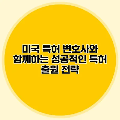 미국 특허 변호사와 함께하는 성공적인 특허 출원 전략