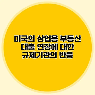 미국의 상업용 부동산 대출 연장에 대한 규제기관의 반응