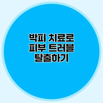 박피 치료로 피부 트러블 탈출하기