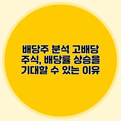 배당주 분석 고배당 주식, 배당률 상승을 기대할 수 있는 이유