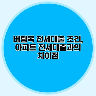 버팀목 전세대출 조건, 아파트 전세대출과의 차이점