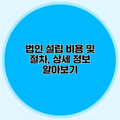 법인 설립 비용 및 절차, 상세 정보 알아보기