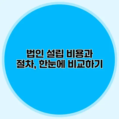 법인 설립 비용과 절차, 한눈에 비교하기