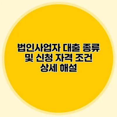 법인사업자 대출 종류 및 신청 자격 조건 상세 해설