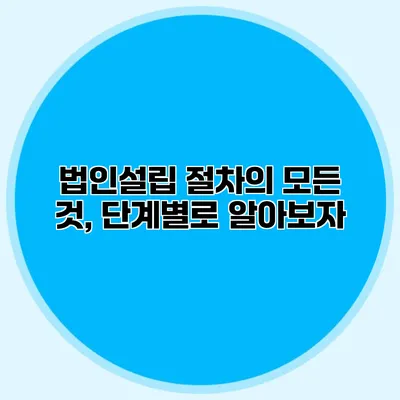 법인설립 절차의 모든 것, 단계별로 알아보자