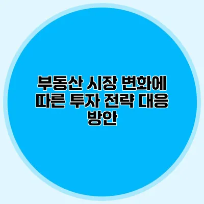 부동산 시장 변화에 따른 투자 전략 대응 방안