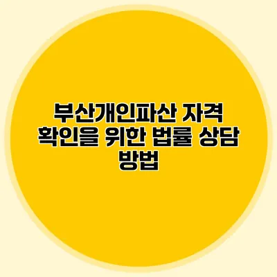 부산개인파산 자격 확인을 위한 법률 상담 방법