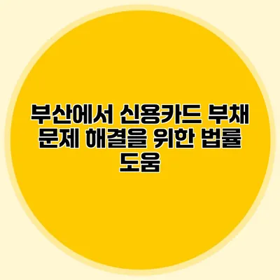 부산에서 신용카드 부채 문제 해결을 위한 법률 도움