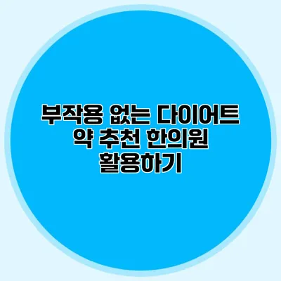 부작용 없는 다이어트 약 추천 한의원 활용하기