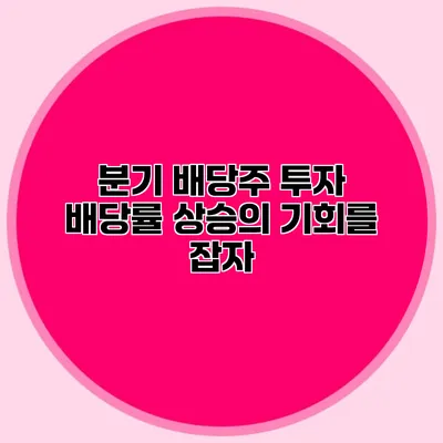 분기 배당주 투자 배당률 상승의 기회를 잡자